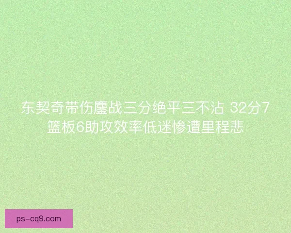 东契奇带伤鏖战三分绝平三不沾 32分7篮板6助攻效率低迷惨遭里程悲
