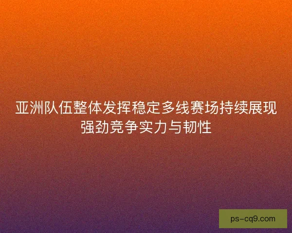 亚洲队伍整体发挥稳定多线赛场持续展现强劲竞争实力与韧性